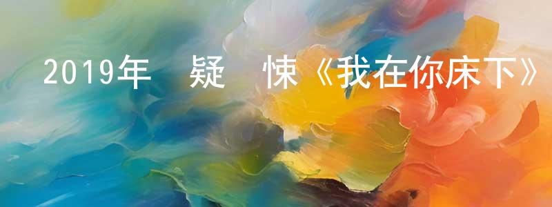 蔡佳伶的動漫綜藝大全,2019年懸疑驚悚《我在你床下》BD日語中字迅雷下載_深夜電影